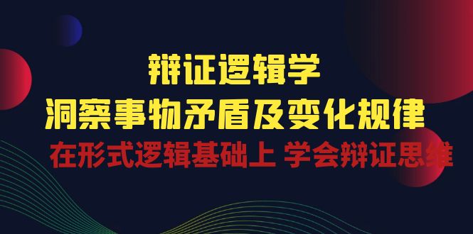 辩证逻辑学 | 洞察事物矛盾及变化规律，在形式逻辑基础上学会辩证思维狐狸致富吧-狐狸副业网-扶苏副业网狐狸致富吧