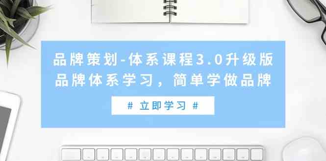 （9284期）品牌策划-体系课程3.0升级版，品牌体系学习，简单学做品牌（高清无水印）狐狸致富吧-狐狸副业网-扶苏副业网狐狸致富吧