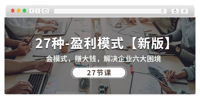 （10726期）27种-盈利模式【新版】会模式，赚大钱，解决企业六大困境 (27节课)狐狸致富吧-狐狸副业网-扶苏副业网狐狸致富吧