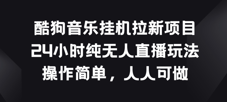 酷狗音乐挂JI拉新项目，24小时纯无人直播玩法，操作简单人人可做狐狸致富吧-狐狸副业网-扶苏副业网狐狸致富吧