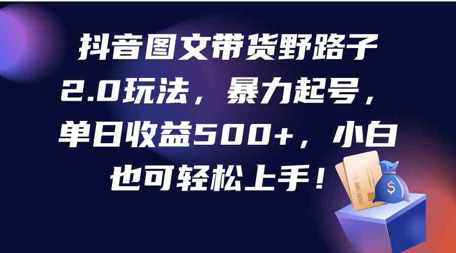（9790期）抖音图文带货野路子2.0玩法，暴力起号，单日收益500+，小白也可轻松上手！狐狸致富吧-狐狸副业网-扶苏副业网狐狸致富吧