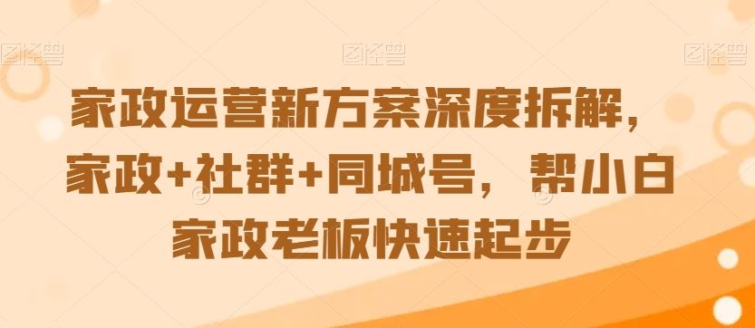 家政运营新方案深度拆解，家政+社群+同城号，帮小白家政老板快速起步狐狸致富吧-狐狸副业网-扶苏副业网狐狸致富吧