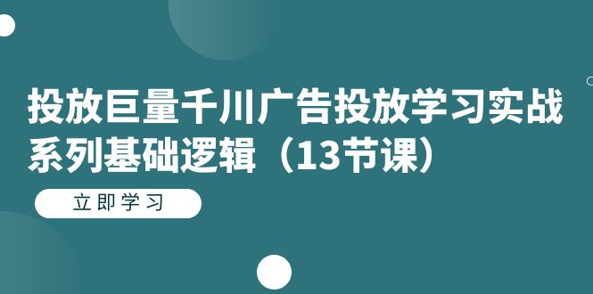 投放巨量千川广告投放学习实战系列基础逻辑（13节课）狐狸致富吧-狐狸副业网-扶苏副业网狐狸致富吧
