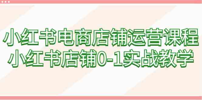 （9249期）小红书电商店铺运营课程，小红书店铺0-1实战教学（60节课）狐狸致富吧-狐狸副业网-扶苏副业网狐狸致富吧