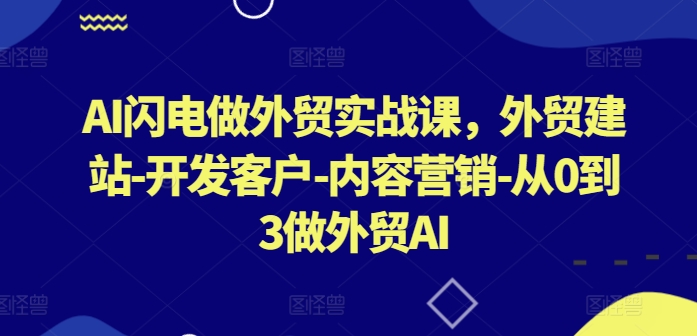 AI闪电做外贸实战课，​外贸建站-开发客户-内容营销-从0到3做外贸AI(更新)狐狸致富吧-狐狸副业网-扶苏副业网狐狸致富吧