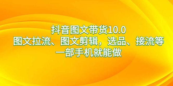 抖音图文带货10.0，图文拉流、图文剪辑，选品、接流等，一部手机就能做狐狸致富吧-狐狸副业网-扶苏副业网狐狸致富吧