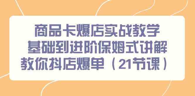 商品卡爆店实战教学，基础到进阶保姆式讲解教你抖店爆单（21节课）狐狸致富吧-狐狸副业网-扶苏副业网狐狸致富吧