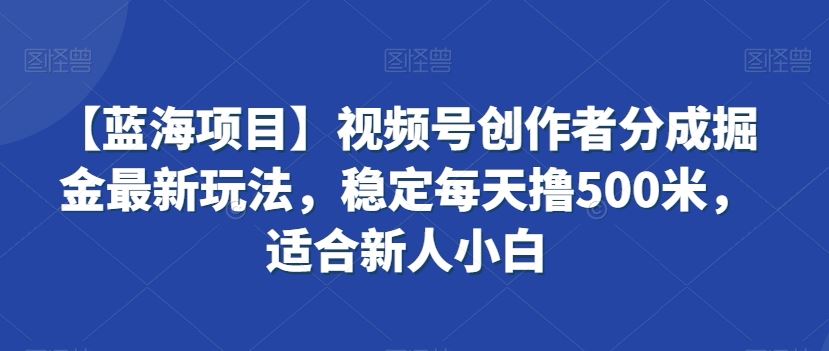 视频号创作者分成掘金最新玩法，稳定每天撸500米，适合新人小白狐狸致富吧-狐狸副业网-扶苏副业网狐狸致富吧