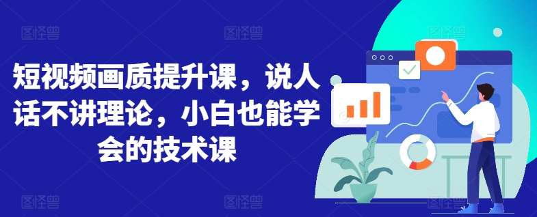 短视频画质提升课，说人话不讲理论，小白也能学会的技术课狐狸致富吧-狐狸副业网-扶苏副业网狐狸致富吧