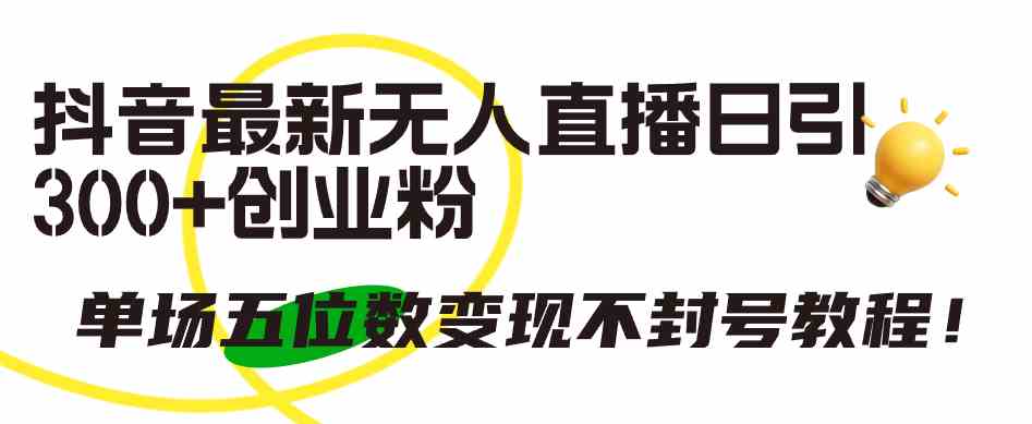 （9366期）抖音最新无人直播日引300+创业粉，单场五位数变现不封号教程！狐狸致富吧-狐狸副业网-扶苏副业网狐狸致富吧