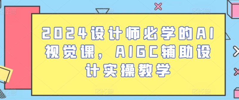 2024设计师必学的AI视觉课，AIGC辅助设计实操教学狐狸致富吧-狐狸副业网-扶苏副业网狐狸致富吧