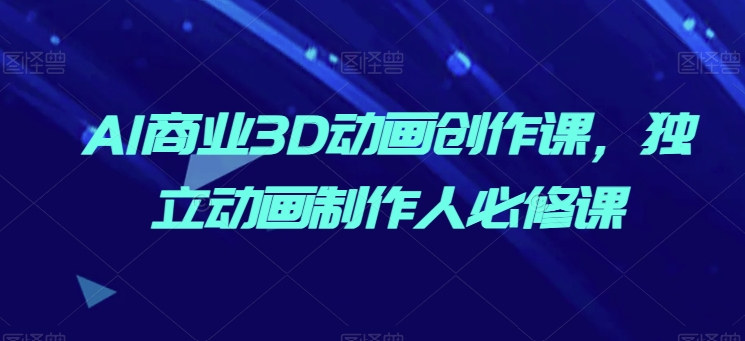 AI商业3D动画创作课，独立动画制作人必修课狐狸致富吧-狐狸副业网-扶苏副业网狐狸致富吧