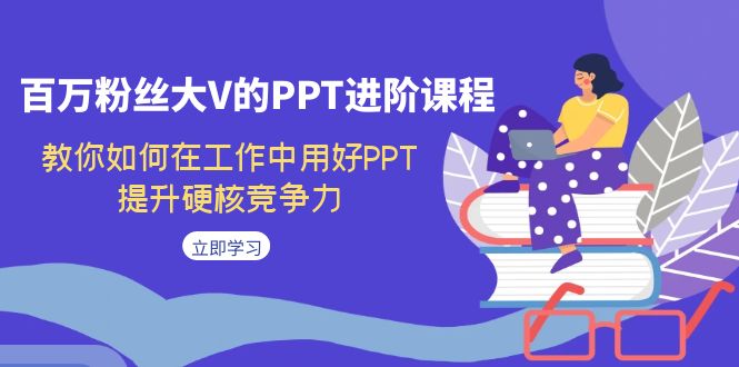 百万粉丝大V的PPT进阶课程，教你如何在工作中用好PPT，提升硬核竞争力狐狸致富吧-狐狸副业网-扶苏副业网狐狸致富吧