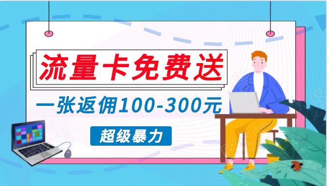 流量卡免费送，一张返佣100-300元，超暴力蓝海项目，轻松月入过万！狐狸致富吧-狐狸副业网-扶苏副业网狐狸致富吧