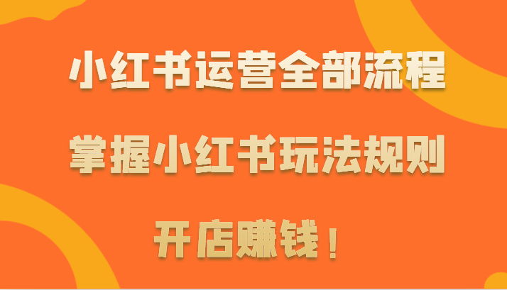 小红书运营全部流程，掌握小红书玩法规则，开店赚钱！狐狸致富吧-狐狸副业网-扶苏副业网狐狸致富吧