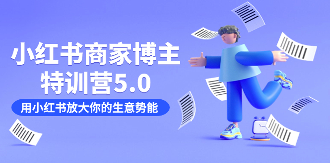 小红书商家-博主特训营5.0，用小红书放大你的生意势能（19节课+资料）狐狸致富吧-狐狸副业网-扶苏副业网狐狸致富吧