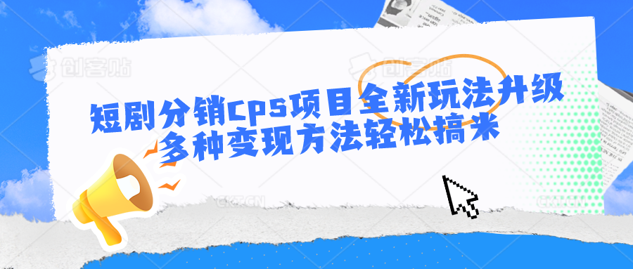 短剧分销cps项目全新玩法升级，多种变现方法轻松搞米狐狸致富吧-狐狸副业网-扶苏副业网狐狸致富吧