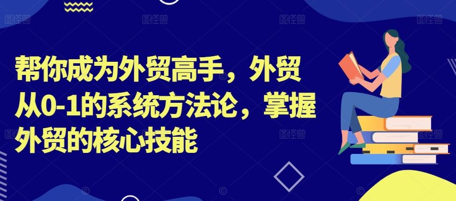 帮你成为外贸高手，外贸从0-1的系统方法论，掌握外贸的核心技能狐狸致富吧-狐狸副业网-扶苏副业网狐狸致富吧