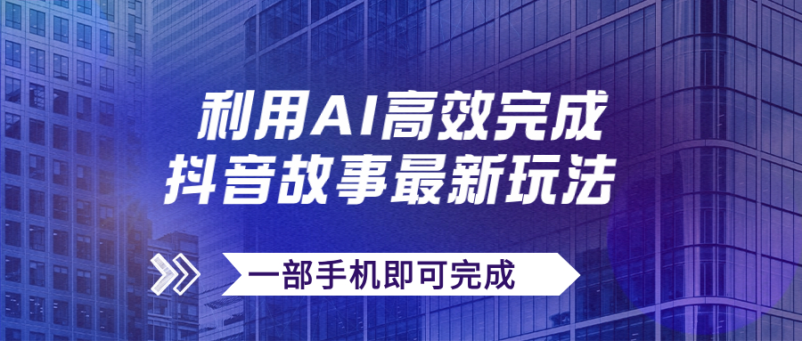 抖音故事最新玩法，通过AI一键生成文案和视频，日收入500+一部手机即可完成狐狸致富吧-狐狸副业网-扶苏副业网狐狸致富吧