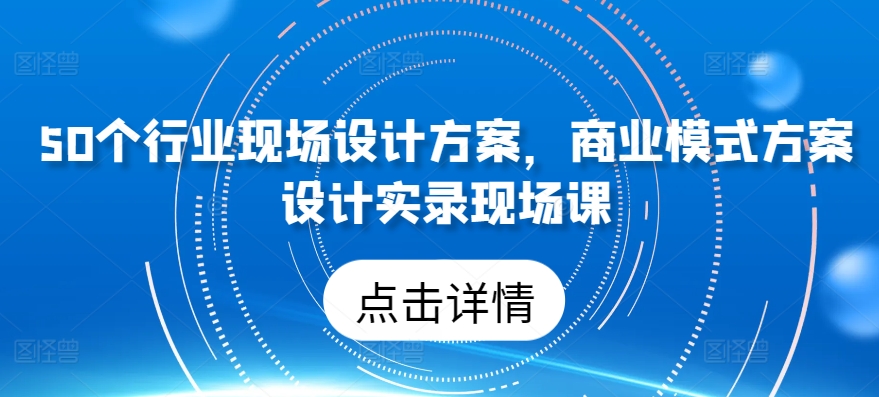 50个行业现场设计方案，​商业模式方案设计实录现场课狐狸致富吧-狐狸副业网-扶苏副业网狐狸致富吧