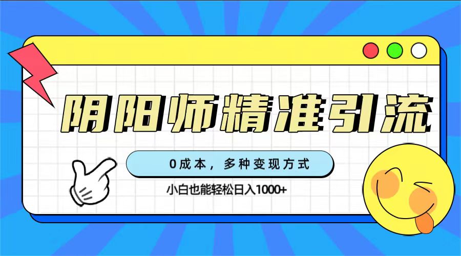 0成本阴阳师精准引流，多种变现方式，小白也能轻松日入1000+狐狸致富吧-狐狸副业网-扶苏副业网狐狸致富吧