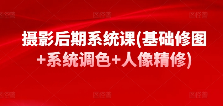 摄影后期系统课(基础修图+系统调色+人像精修)狐狸致富吧-狐狸副业网-扶苏副业网狐狸致富吧