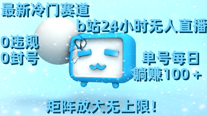最新冷门赛道，b站24小时无人直播 0违规0封号，单号每日躺赚100＋矩阵放…狐狸致富吧-狐狸副业网-扶苏副业网狐狸致富吧