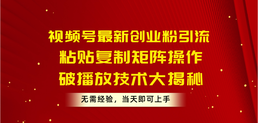 （10803期）视频号最新创业粉引流，粘贴复制矩阵操作，破播放技术大揭秘，无需经验…狐狸致富吧-狐狸副业网-扶苏副业网狐狸致富吧