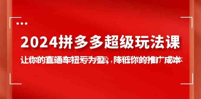 （10036期）2024拼多多-超级玩法课，让你的直通车扭亏为盈，降低你的推广成本-7节课狐狸致富吧-狐狸副业网-扶苏副业网狐狸致富吧
