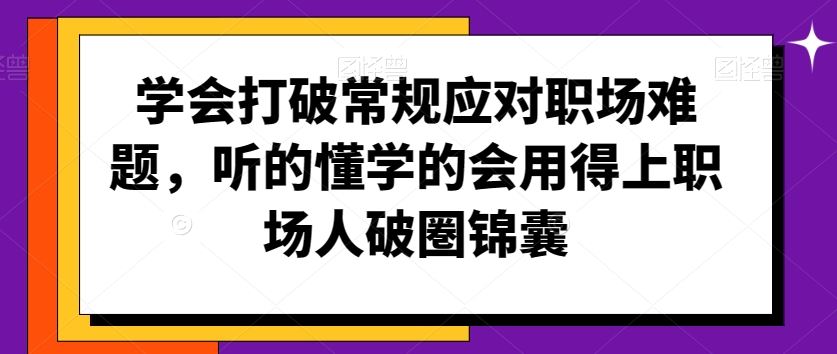 学会打破常规应对职场难题，听的懂学的会用得上职场人破圏锦囊狐狸致富吧-狐狸副业网-扶苏副业网狐狸致富吧