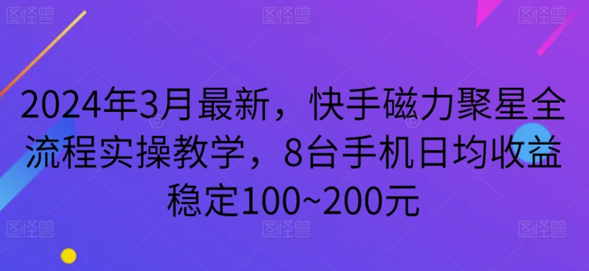 2024年3月最新，快手磁力聚星全流程实操教学，8台手机日均收益稳定100~200元狐狸致富吧-狐狸副业网-扶苏副业网狐狸致富吧