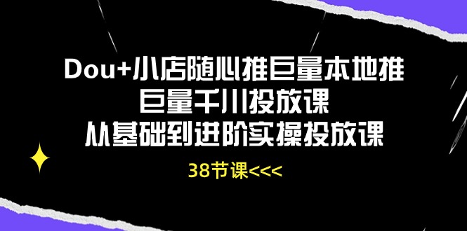 （10852期）Dou+小店随心推巨量本地推巨量千川投放课从基础到进阶实操投放课（38节）狐狸致富吧-狐狸副业网-扶苏副业网狐狸致富吧