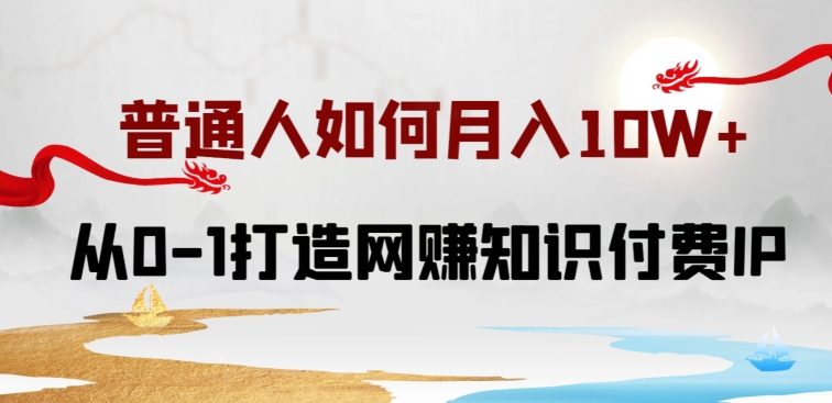 普通人如何打造知识付费IP月入10W+，从0-1打造网赚知识付费IP，小白喂饭级教程狐狸致富吧-狐狸副业网-扶苏副业网狐狸致富吧
