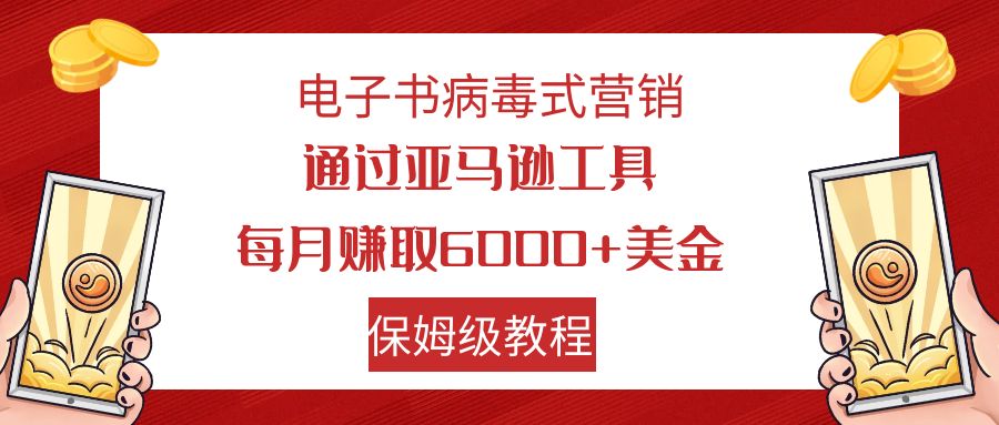 电子书病毒式营销 通过亚马逊工具每月赚6000+美金 小白轻松上手 保姆级教程狐狸致富吧-狐狸副业网-扶苏副业网狐狸致富吧