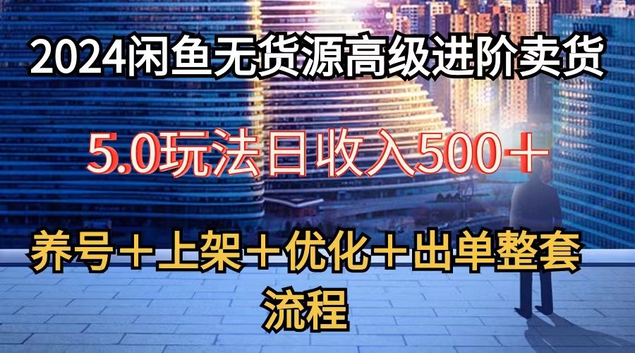 2024闲鱼无货源高级进阶卖货5.0，养号＋选品＋上架＋优化＋出单整套流程狐狸致富吧-狐狸副业网-扶苏副业网狐狸致富吧