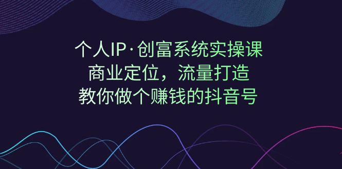 个人IP·创富系统实操课：商业定位，流量打造，教你做个赚钱的抖音号狐狸致富吧-狐狸副业网-扶苏副业网狐狸致富吧