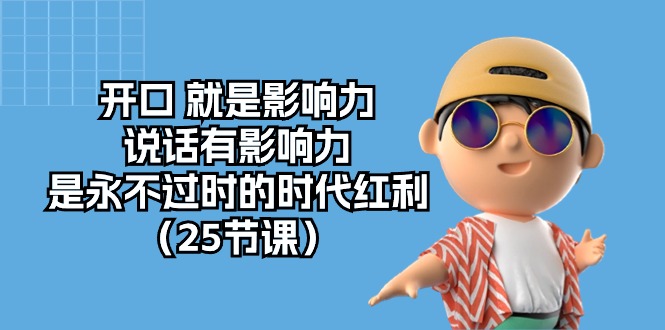 （10341期）开口 就是影响力，说话有影响力，是永不过时的时代红利（25节课）狐狸致富吧-狐狸副业网-扶苏副业网狐狸致富吧