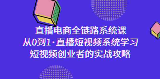 （9175期）直播电商-全链路系统课，从0到1·直播短视频系统学习，短视频创业者的实战狐狸致富吧-狐狸副业网-扶苏副业网狐狸致富吧
