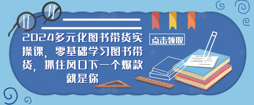 ​​2024多元化图书带货实操课，零基础学习图书带货，抓住风口下一个爆款就是你狐狸致富吧-狐狸副业网-扶苏副业网狐狸致富吧