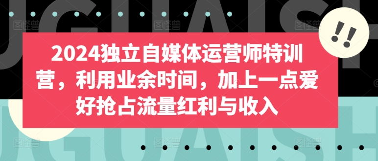 2024独立自媒体运营师特训营，利用业余时间，加上一点爱好抢占流量红利与收入狐狸致富吧-狐狸副业网-扶苏副业网狐狸致富吧