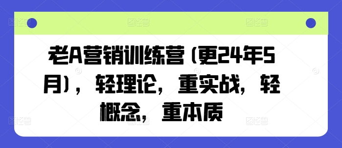 老A营销训练营(更24年5月)，轻理论，重实战，轻概念，重本质狐狸致富吧-狐狸副业网-扶苏副业网狐狸致富吧