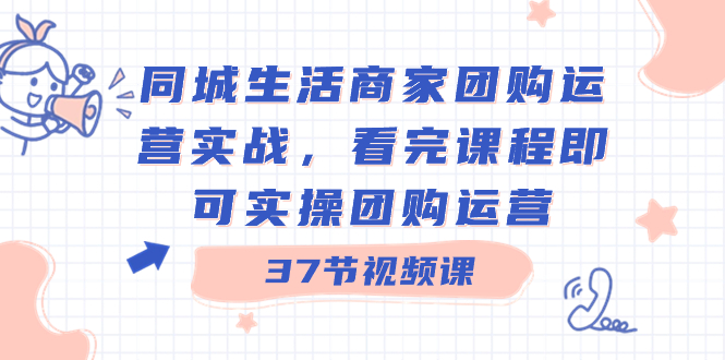 同城生活商家团购运营实战，看完课程即可实操团购运营（37节课）狐狸致富吧-狐狸副业网-扶苏副业网狐狸致富吧