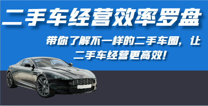 二手车经营效率罗盘-带你了解不一样的二手车圈，让二手车经营更高效！狐狸致富吧-狐狸副业网-扶苏副业网狐狸致富吧