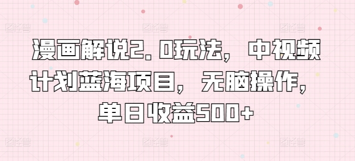 漫画解说2.0玩法，中视频计划蓝海项目，无脑操作，单日收益500+狐狸致富吧-狐狸副业网-扶苏副业网狐狸致富吧