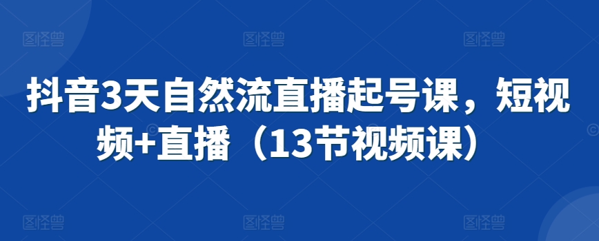 抖音3天自然流直播起号课，短视频+直播（13节视频课）狐狸致富吧-狐狸副业网-扶苏副业网狐狸致富吧