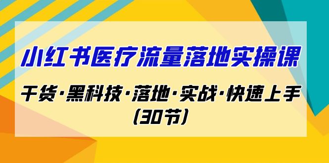 小红书·医疗流量落地实操课，干货·黑科技·落地·实战·快速上手（30节）狐狸致富吧-狐狸副业网-扶苏副业网狐狸致富吧