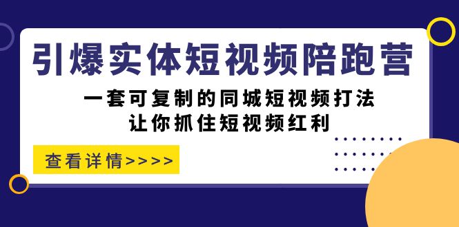 引爆实体-短视频陪跑营，一套可复制的同城短视频打法，让你抓住短视频红利狐狸致富吧-狐狸副业网-扶苏副业网狐狸致富吧