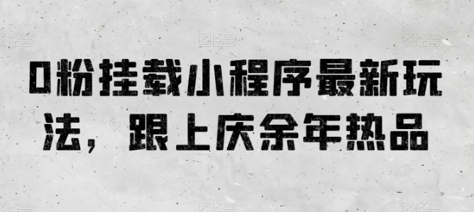 0粉挂载小程序最新玩法，跟上庆余年热品狐狸致富吧-狐狸副业网-扶苏副业网狐狸致富吧