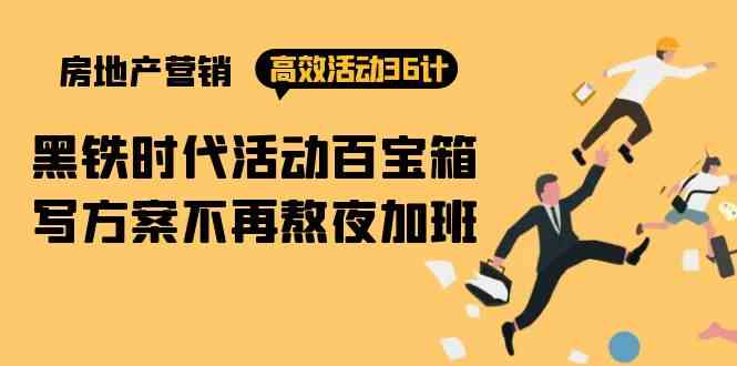 （9966期）房产营销高效活动36计：黑铁时代 活动百宝箱，写方案不再熬夜加班狐狸致富吧-狐狸副业网-扶苏副业网狐狸致富吧