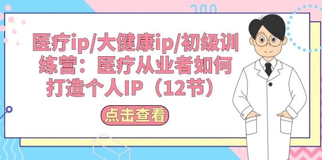 （10851期）医疗ip/大健康ip/初级训练营：医疗从业者如何打造个人IP（12节）狐狸致富吧-狐狸副业网-扶苏副业网狐狸致富吧